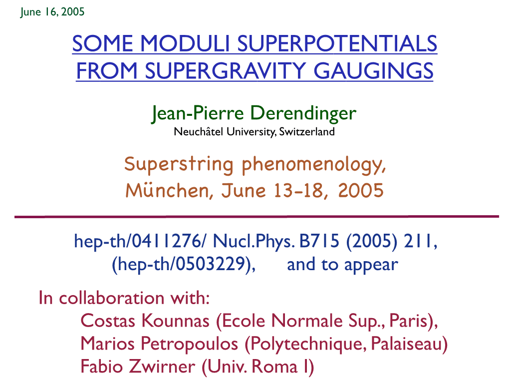 SOME MODULI SUPERPOTENTIALS from SUPERGRAVITY GAUGINGS Jean-Pierre Derendinger Neuchâtel University, Switzerland Superstring Phenomenology, München, June 13-18, 2005