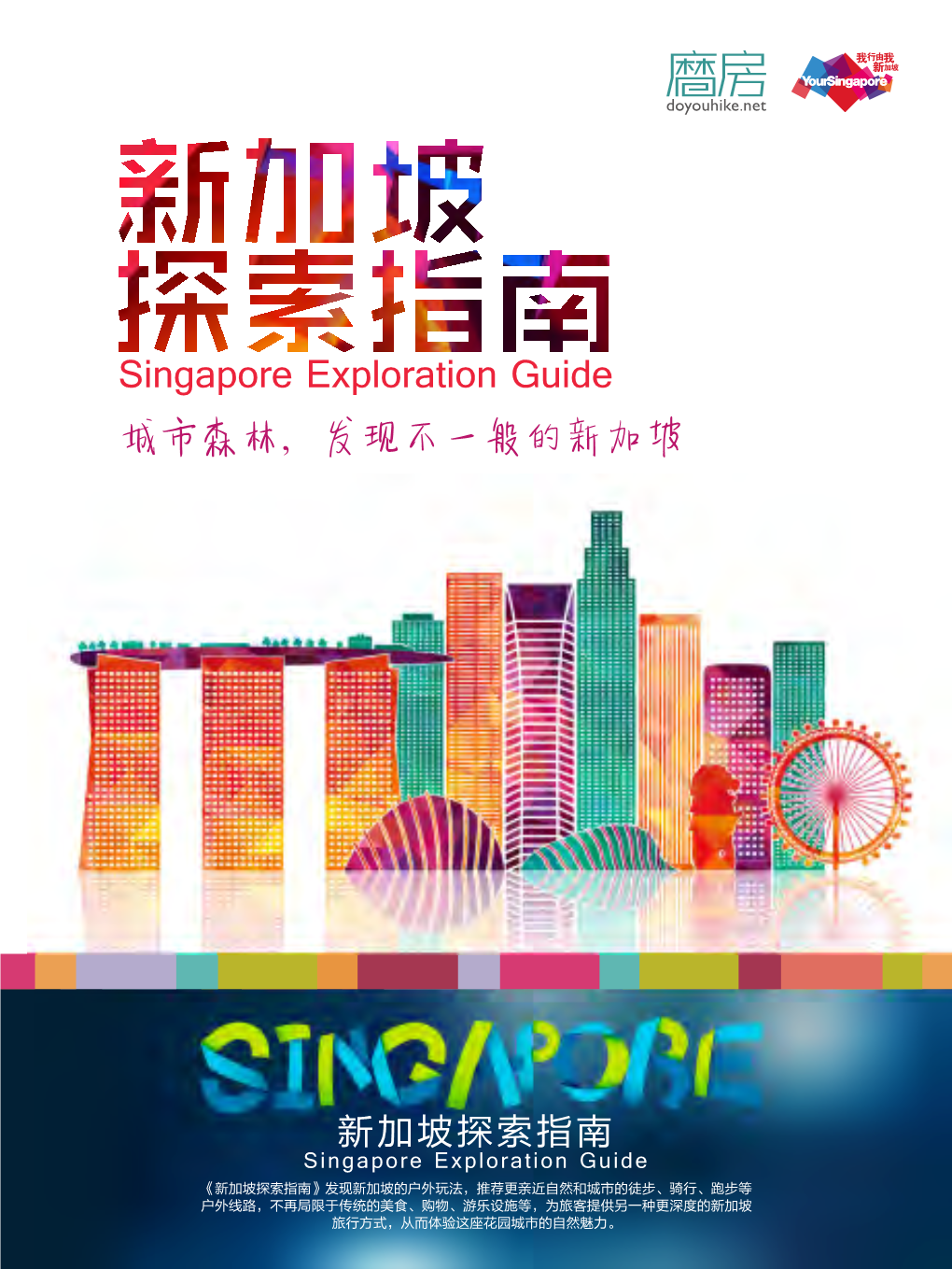 新加坡探索指南 Singapore Exploration Guide 《新加坡探索指南》发现新加坡的户外玩法，推荐更亲近自然和城市的徒步、骑行、跑步等 户外线路，不再局限于传统的美食、购物、游乐设施等，为旅客提供另一种更深度的新加坡 旅行方式，从而体验这座花园城市的自然魅力。 目 录 CONTENTS