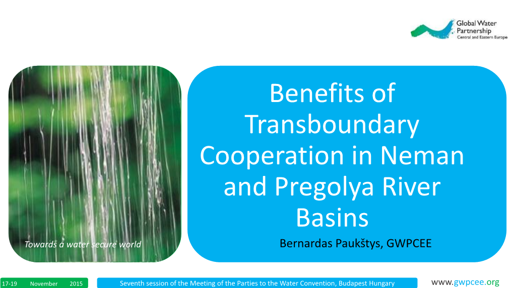 Benefits of Transboundary Cooperation in Neman and Pregolya River Basins Towards a Water Secure World Bernardas Paukštys, GWPCEE