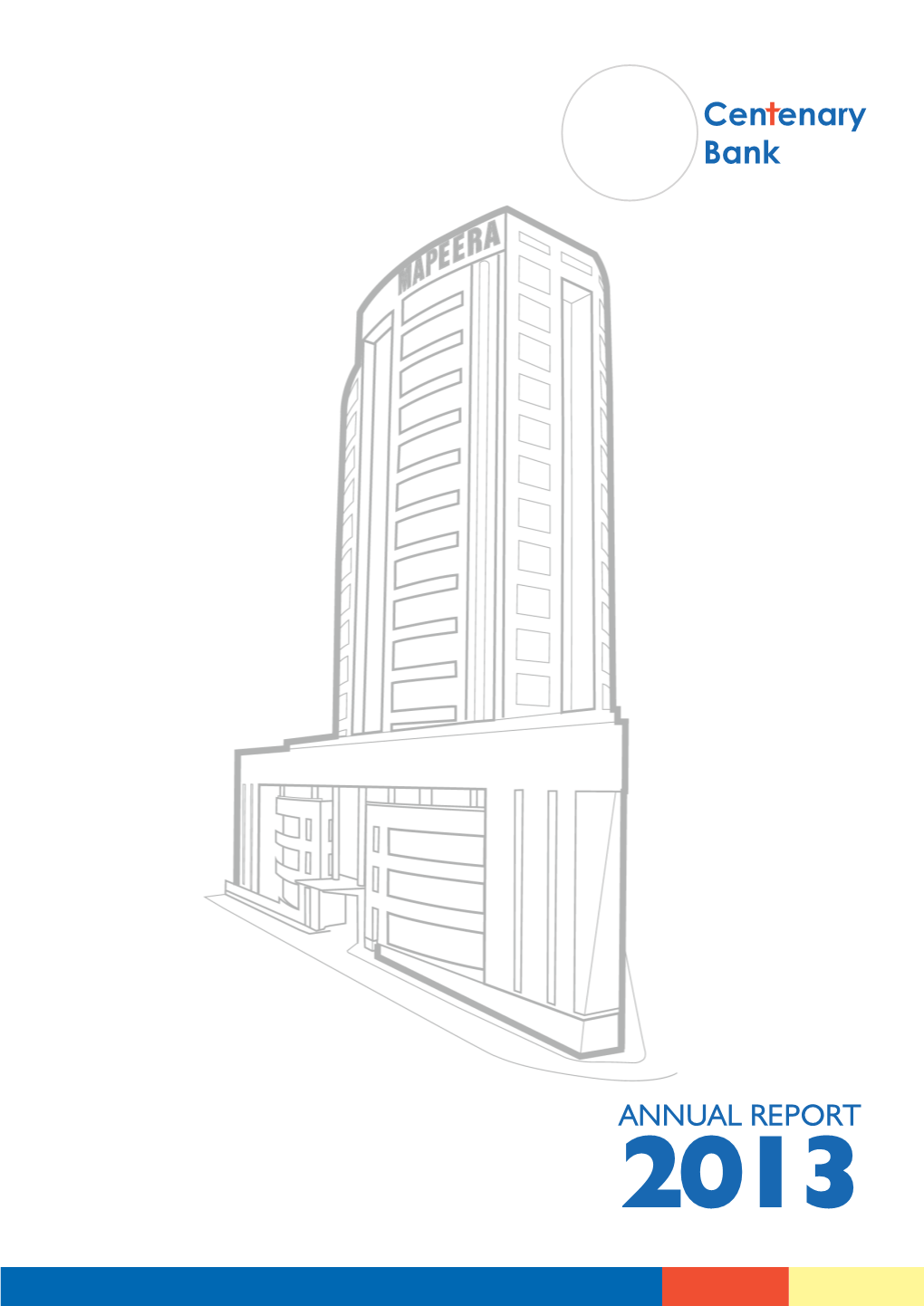 ANNUAL REPORT 2013 Centenary Bank Won the Silver Award - Financial Reporting in Uganda ANNUAL REPORT 2013 Table of Contents Page