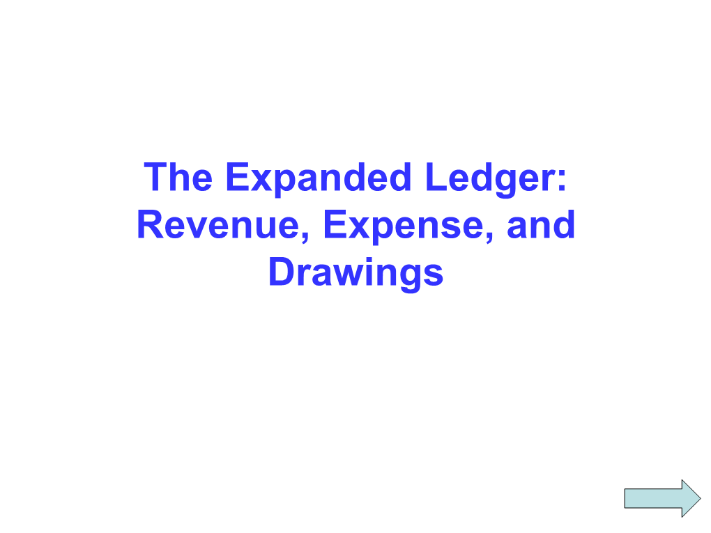 The Expanded Ledger: Revenue, Expense, and Drawings Remember the Following Before Proceeding to the Next Slide!! the Expanded Ledger: Revenue, Expense, and Drawings