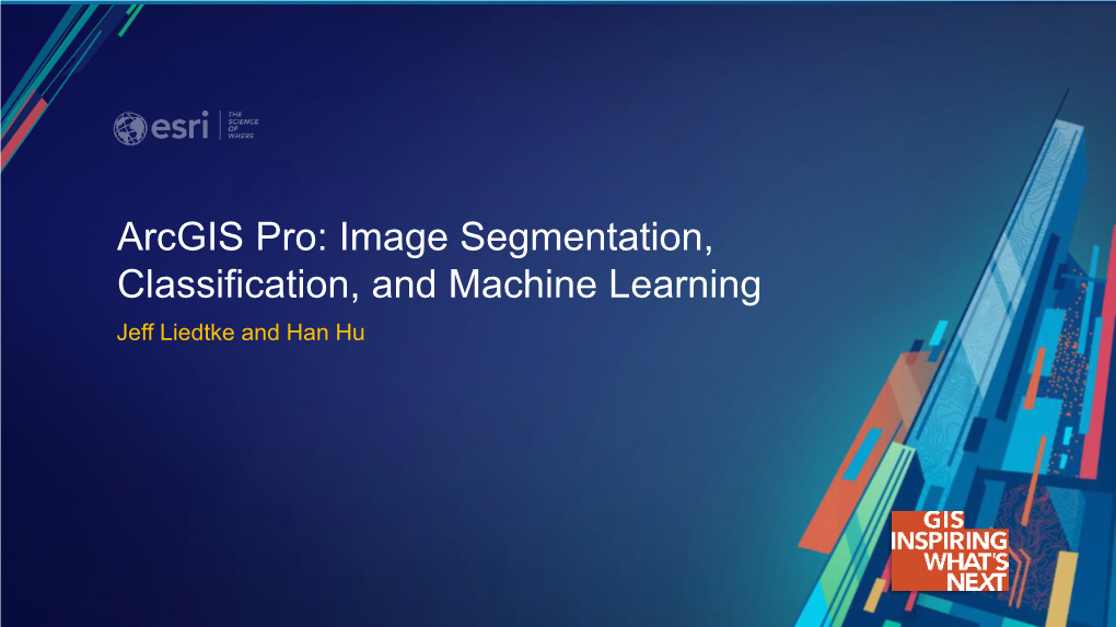 Arcgis Pro: Image Segmentation, Classification, and Machine Learning Jeff Liedtke and Han Hu Overview of Image Classification in Arcgis Pro