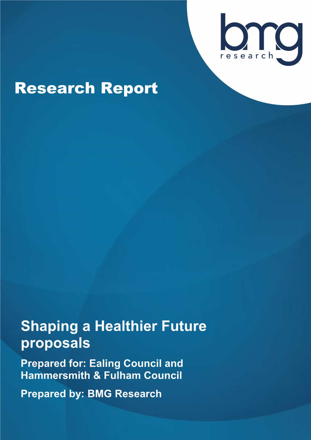 Shaping a Healthier Future Proposals Prepared For: Ealing Council and Hammersmith & Fulham Council Prepared By: BMG Research