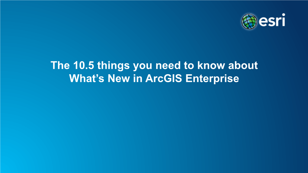 What's New in Arcgis Enterprise- 10.5 Things to Know