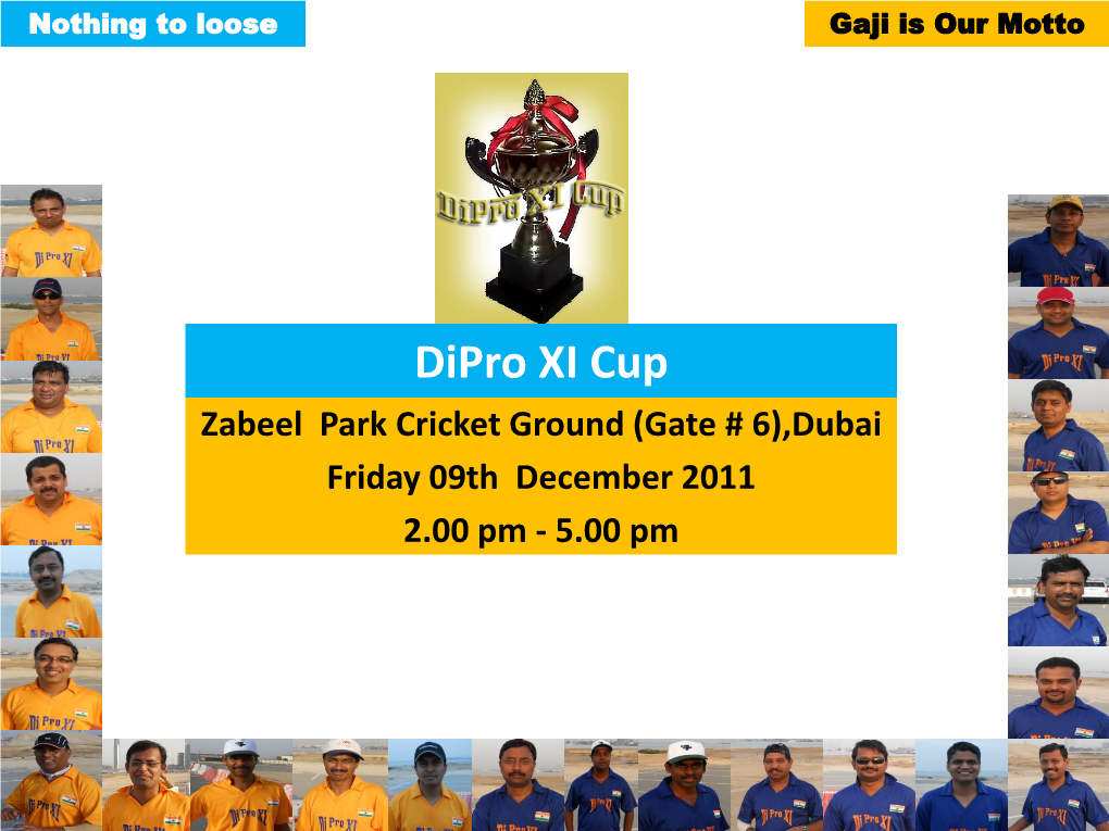 Dipro XI Cup Zabeel Park Cricket Ground (Gate # 6),Dubai Friday 09Th December 2011 2.00 Pm - 5.00 Pm Di Pro XI Cup