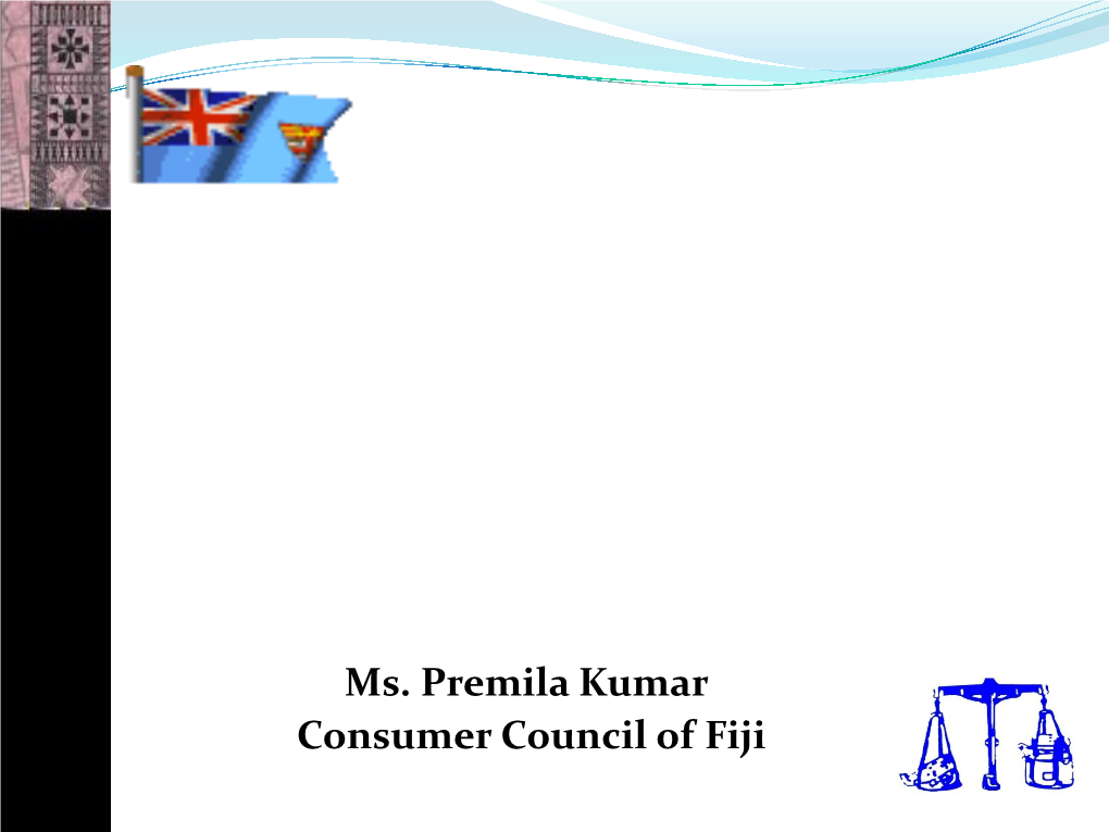 Ms. Premila Kumar Consumer Council of Fiji Who Is a Consumer?