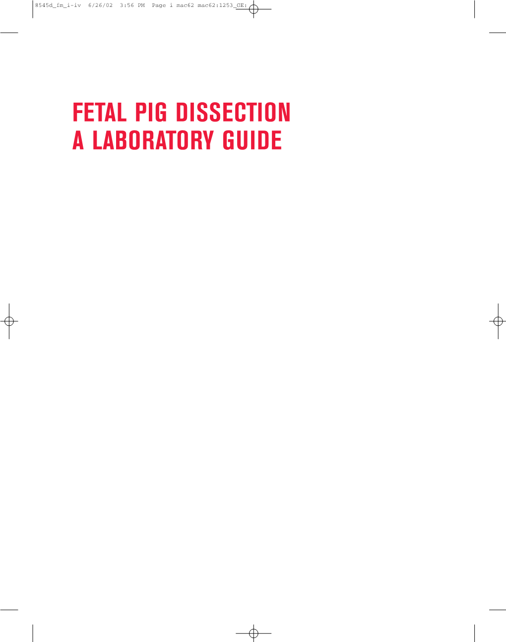 FETAL PIG DISSECTION a LABORATORY GUIDE 8545D Fm I-Iv 6/26/02 3:56 PM Page Ii Mac62 Mac62:1253 GE: 8545D Fm I-Iv 6/26/02 3:56 PM Page Iii Mac62 Mac62:1253 GE